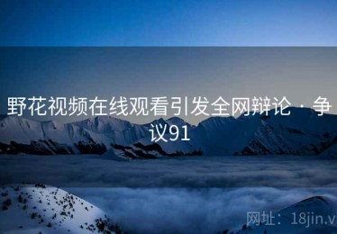 野花视频在线观看引发全网辩论 · 争议91