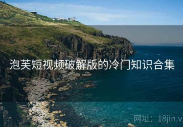 泡芙短视频破解版的冷门知识合集