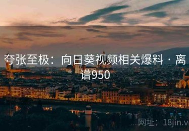 夸张至极：向日葵视频相关爆料 · 离谱950