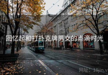 回忆起和打扑克牌男女的点滴时光