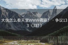 大伙怎么看天堂WWW资源？ · 争议133（337 ）