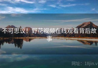不可思议！野花视频在线观看背后故事