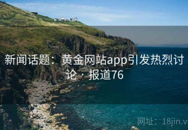 新闻话题：黄金网站app引发热烈讨论 · 报道76