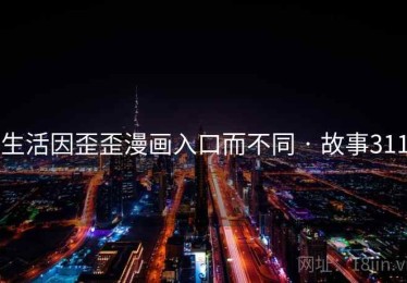 生活因歪歪漫画入口而不同 · 故事311