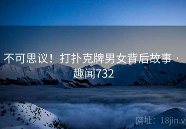 不可思议！打扑克牌男女背后故事 · 趣闻732