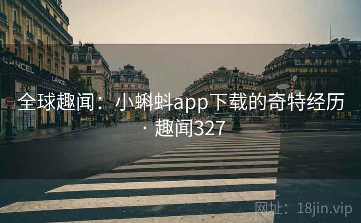 全球趣闻:小蝌蚪app下载的奇特经历 · 趣闻327 全球趣闻:小蝌蚪app下载的奇特经历 · 趣闻327