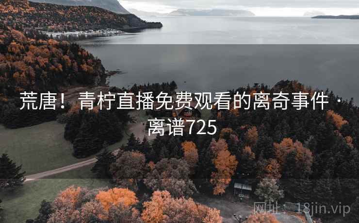 荒唐!青柠直播免费观看的离奇事件 · 离谱725 荒唐!青柠直播免费观看的离奇事件 · 离谱725