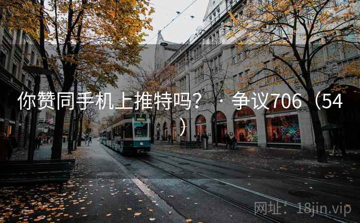 你赞同手机上推特吗? · 争议706(54 ) 你赞同手机上推特吗? · 争议706(54 )