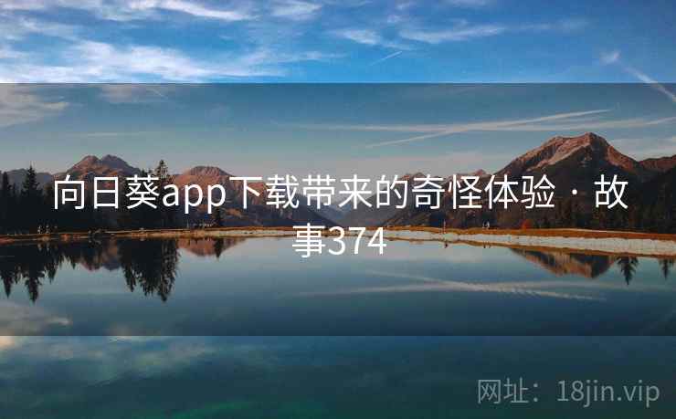 向日葵app下载带来的奇怪体验 · 故事374 向日葵app下载带来的奇怪体验 · 故事374