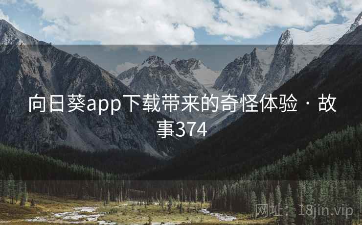 向日葵app下载带来的奇怪体验 · 故事374 向日葵app下载带来的奇怪体验 · 故事374
