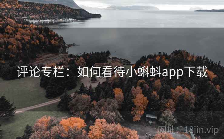 评论专栏:如何看待小蝌蚪app下载 评论专栏:如何看待小蝌蚪app下载