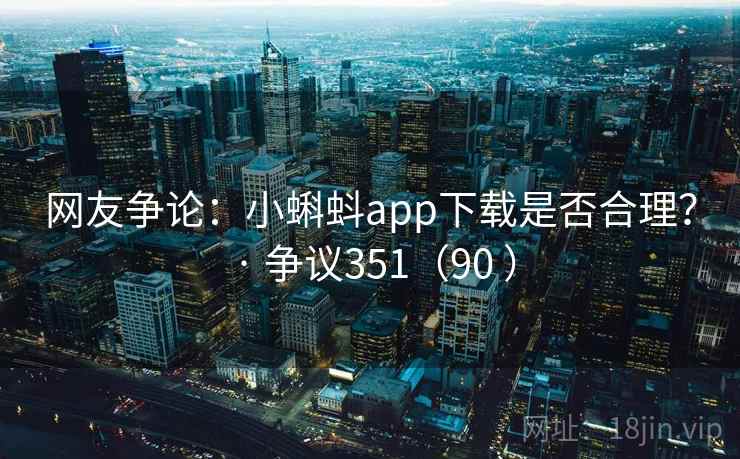 网友争论:小蝌蚪app下载是否合理? · 争议351(90 ) 网友争论:小蝌蚪app下载是否合理? · 争议351(90 )