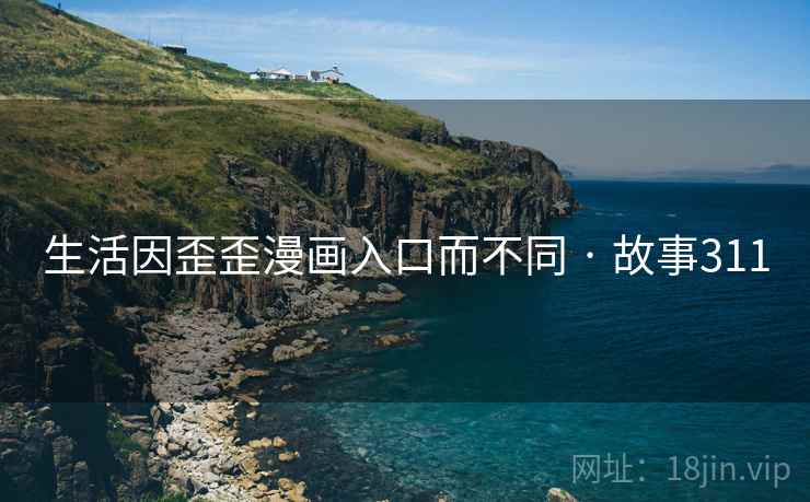 生活因歪歪漫画入口而不同 · 故事311 生活因歪歪漫画入口而不同 · 故事311