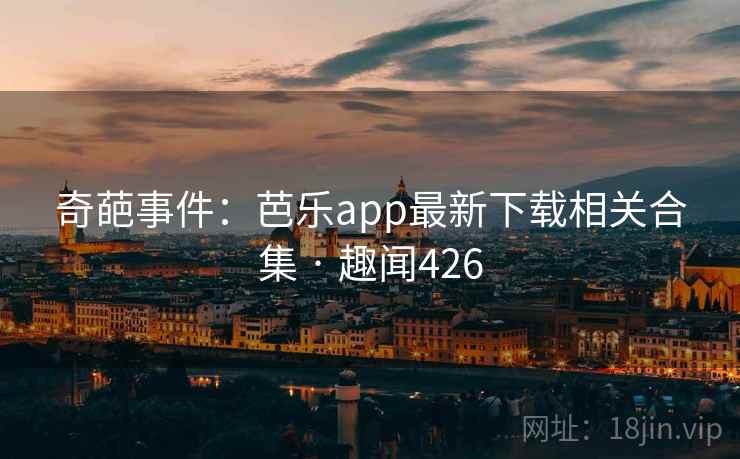 奇葩事件:芭乐app最新下载相关合集 · 趣闻426 奇葩事件:芭乐app最新下载相关合集 · 趣闻426