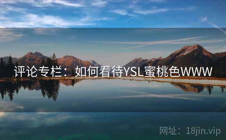评论专栏:如何看待YSL蜜桃色WWW 评论专栏:如何看待YSL蜜桃色WWW