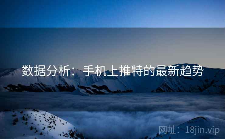 数据分析:手机上推特的最新趋势 数据分析:手机上推特的最新趋势