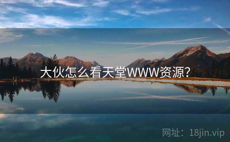 大伙怎么看天堂WWW资源? 大伙怎么看天堂WWW资源?