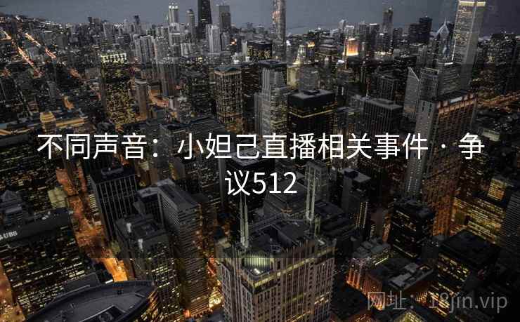 不同声音:小妲己直播相关事件 · 争议512 不同声音:小妲己直播相关事件 · 争议512