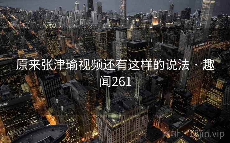 原来张津瑜视频还有这样的说法 · 趣闻261 原来张津瑜视频还有这样的说法 · 趣闻261