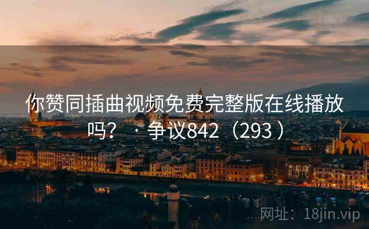 你赞同插曲视频免费完整版在线播放吗? · 争议842(293 ) 你赞同插曲视频免费完整版在线播放吗? · 争议842(293 )