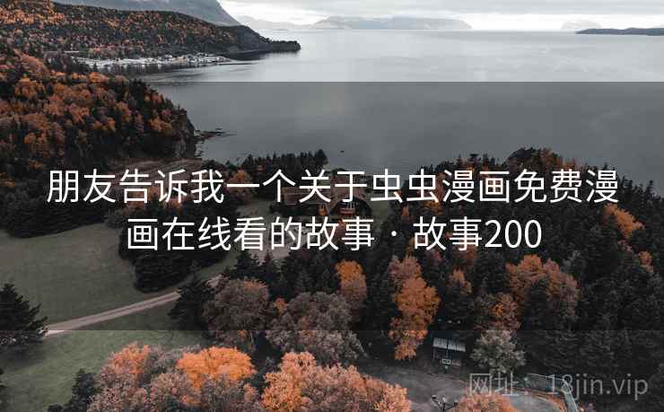 朋友告诉我一个关于虫虫漫画免费漫画在线看的故事 · 故事200 朋友告诉我一个关于虫虫漫画免费漫画在线看的故事 · 故事200
