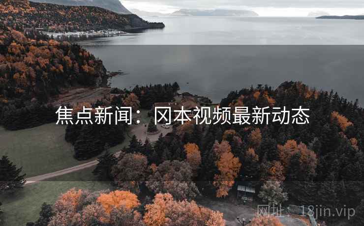 焦点新闻：冈本视频最新动态