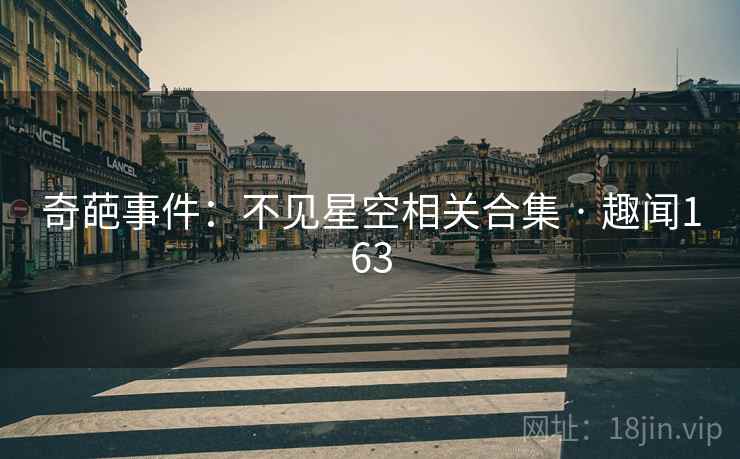 奇葩事件:不见星空相关合集 · 趣闻163 奇葩事件:不见星空相关合集 · 趣闻163