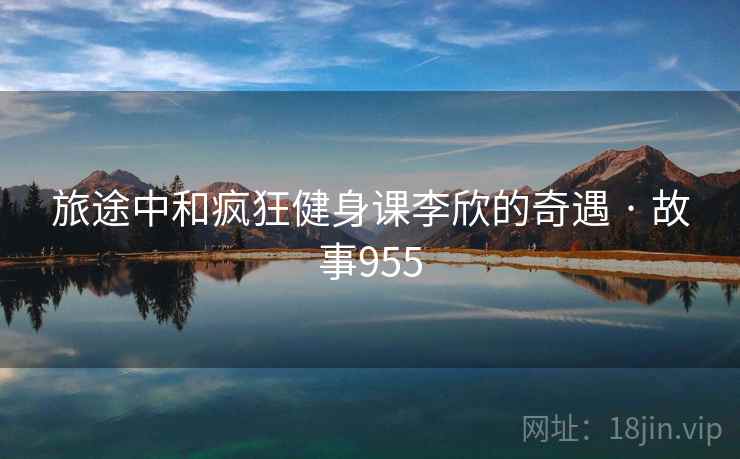 旅途中和疯狂健身课李欣的奇遇 · 故事955