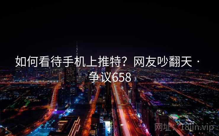 如何看待手机上推特?网友吵翻天 · 争议658 如何看待手机上推特?网友吵翻天 · 争议658