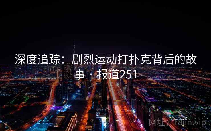 深度追踪:剧烈运动打扑克背后的故事 · 报道251 深度追踪:剧烈运动打扑克背后的故事 · 报道251