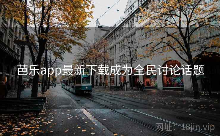 芭乐app最新下载成为全民讨论话题 芭乐app最新下载成为全民讨论话题