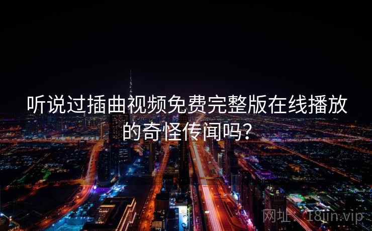 听说过插曲视频免费完整版在线播放的奇怪传闻吗？