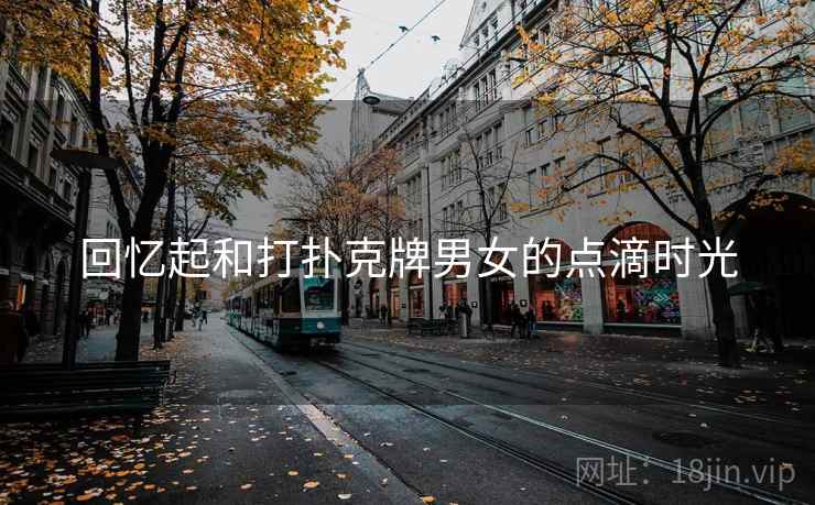 回忆起和打扑克牌男女的点滴时光