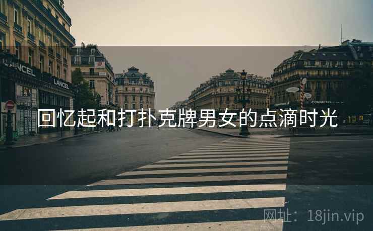 回忆起和打扑克牌男女的点滴时光
