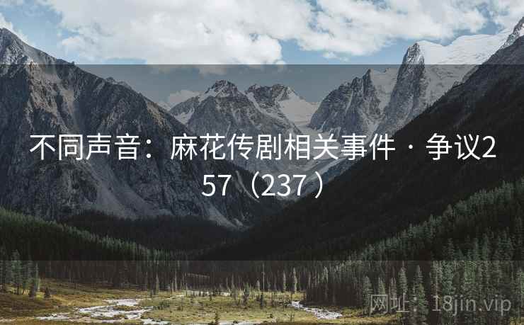 不同声音:麻花传剧相关事件 · 争议257(237 ) 不同声音:麻花传剧相关事件 · 争议257(237 )