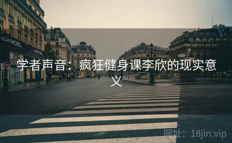学者声音:疯狂健身课李欣的现实意义 学者声音:疯狂健身课李欣的现实意义