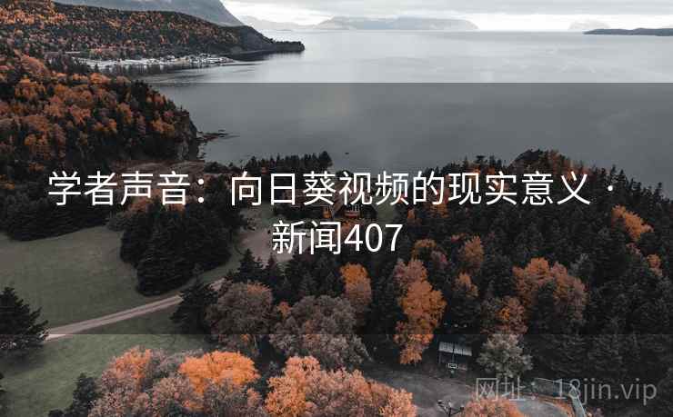 学者声音:向日葵视频的现实意义 · 新闻407 学者声音:向日葵视频的现实意义 · 新闻407