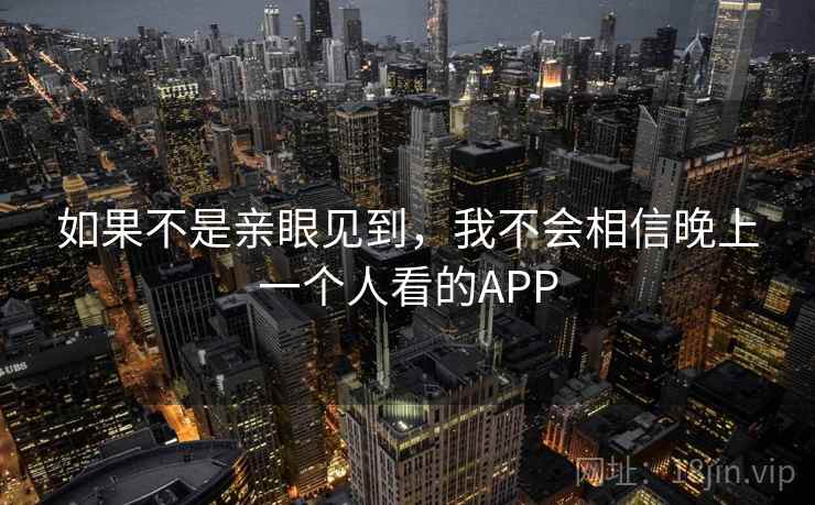 如果不是亲眼见到，我不会相信晚上一个人看的APP