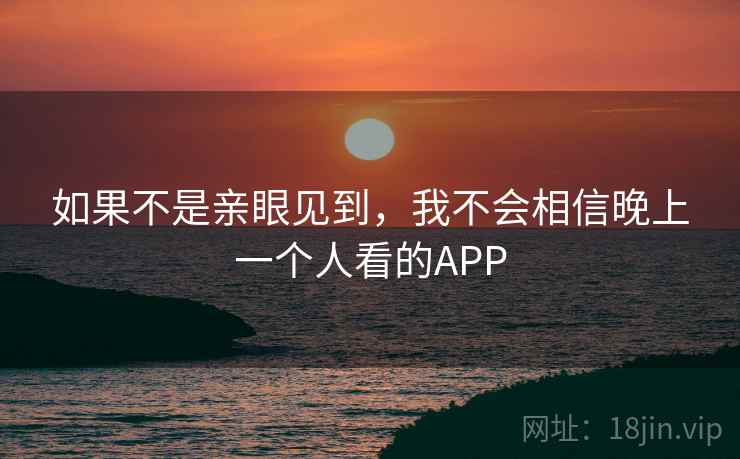 如果不是亲眼见到，我不会相信晚上一个人看的APP